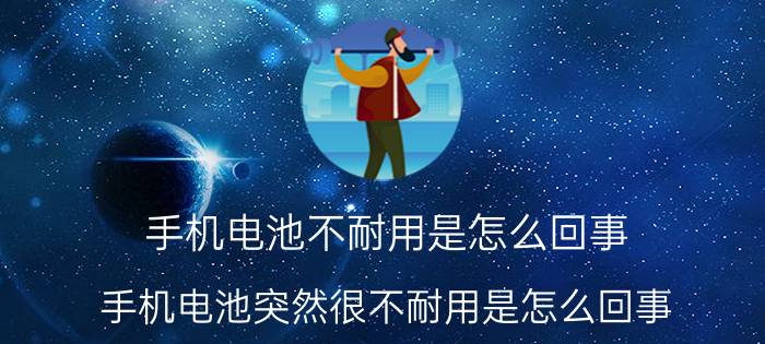 手机电池不耐用是怎么回事 手机电池突然很不耐用是怎么回事？